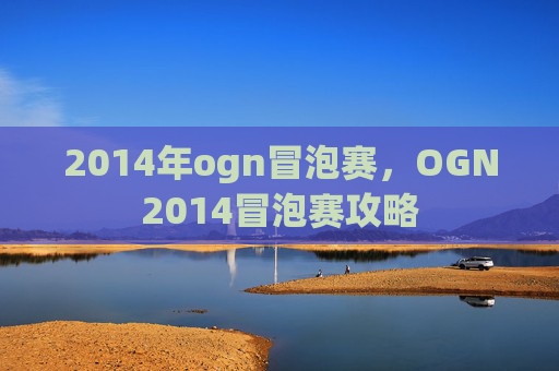 2014年ogn冒泡赛，OGN2014冒泡赛攻略