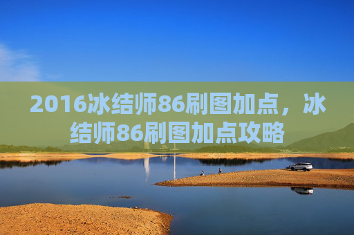 2016冰结师86刷图加点，冰结师86刷图加点攻略