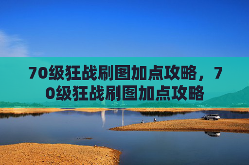 70级狂战刷图加点攻略,70级狂战刷图加点攻略 70级狂战刷图加点攻略,70级狂战刷图加点攻略