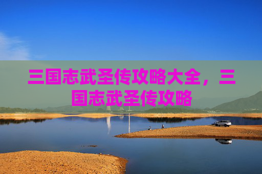 三国志武圣传攻略大全,三国志武圣传攻略 三国志武圣传攻略大全,三国志武圣传攻略