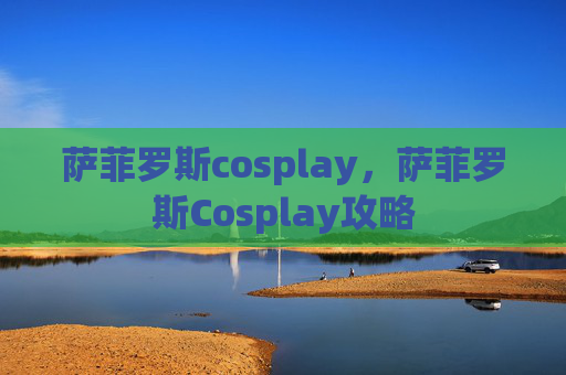 萨菲罗斯cosplay，萨菲罗斯Cosplay攻略