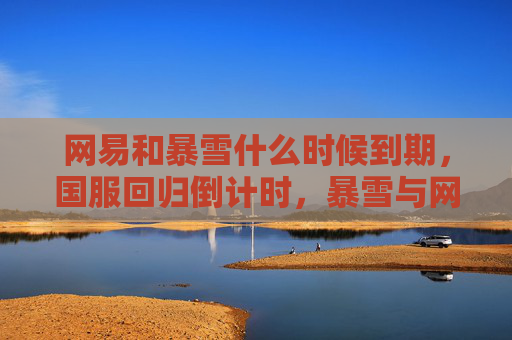 网易和暴雪什么时候到期，国服回归倒计时，暴雪与网易谈判背后的故事