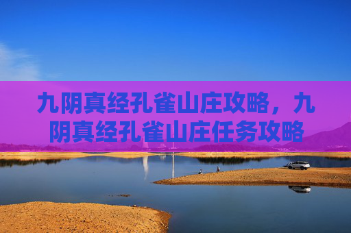 九阴真经孔雀山庄攻略，九阴真经孔雀山庄任务攻略