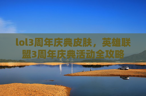 lol3周年庆典皮肤，英雄联盟3周年庆典活动全攻略