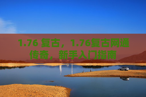 1.76 复古，1.76复古网通传奇，新手入门指南