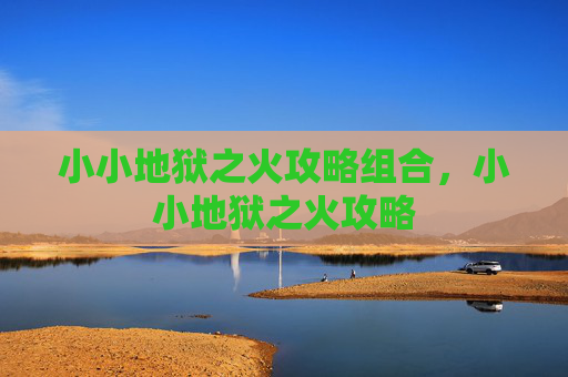 小小地狱之火攻略组合，小小地狱之火攻略