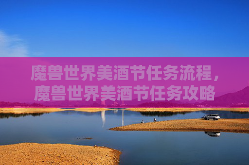 魔兽世界美酒节任务流程，魔兽世界美酒节任务攻略