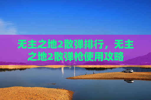 无主之地2散弹排行，无主之地2散弹枪使用攻略