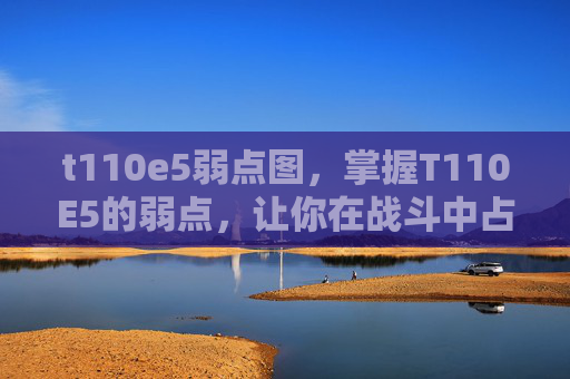 t110e5弱点图,掌握T110E5的弱点,让你在战斗中占上风! t110e5弱点图,掌握T110E5的弱点,让你在战斗中占上风!