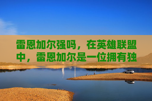雷恩加尔强吗,在英雄联盟中,雷恩加尔是一位拥有独特技能和战斗风格的英雄。他以其独特的技能组合和强大的输出能力而闻名。以下是关于雷恩加尔的攻略文章,旨在帮助玩家更好地理解和掌握这位英雄 雷恩加尔强吗,在英雄联盟中,雷恩加尔是一位拥有独特技能和战斗风格的英雄。他以其独特的技能组合和强大的输出能力而闻名。以下是关于雷恩加尔的攻略文章,旨在帮助玩家更好地理解和掌握这位英雄