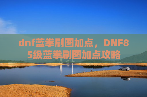 dnf蓝拳刷图加点，DNF85级蓝拳刷图加点攻略