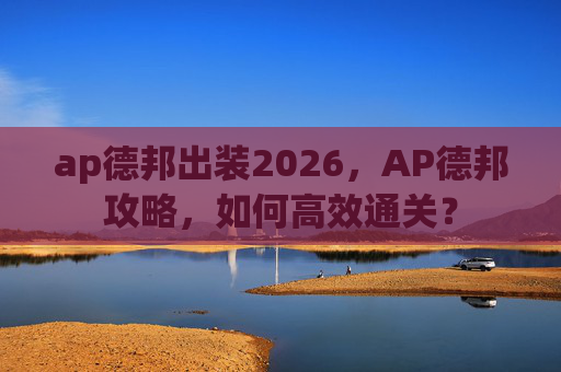 ap德邦出装2026，AP德邦攻略，如何高效通关？