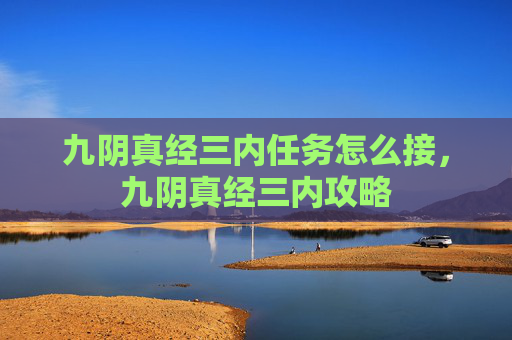 九阴真经三内任务怎么接，九阴真经三内攻略