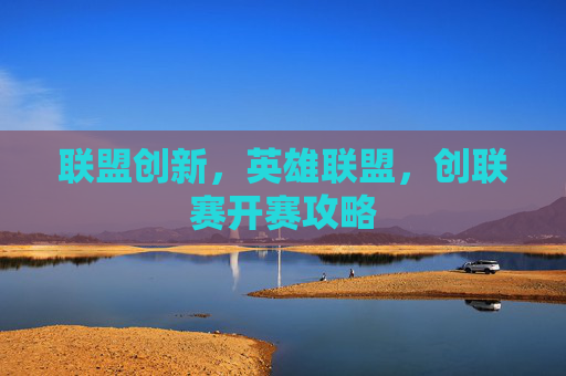联盟创新，英雄联盟，创联赛开赛攻略