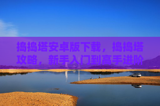 捣捣塔安卓版下载，捣捣塔攻略，新手入门到高手进阶