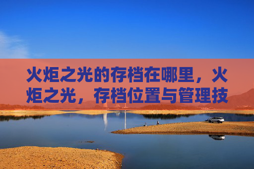 火炬之光的存档在哪里，火炬之光，存档位置与管理技巧