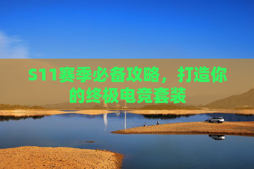 S11赛季必备攻略，打造你的终极电竞套装