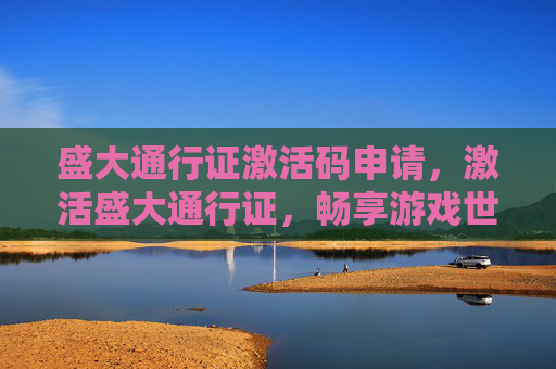 盛大通行证激活码申请，激活盛大通行证，畅享游戏世界