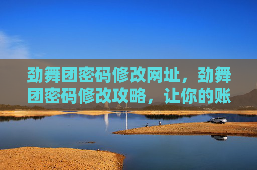 劲舞团密码修改网址,劲舞团密码修改攻略,让你的账号安全无忧 劲舞团密码修改网址,劲舞团密码修改攻略,让你的账号安全无忧