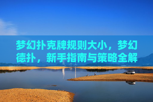 梦幻扑克牌规则大小，梦幻德扑，新手指南与策略全解析