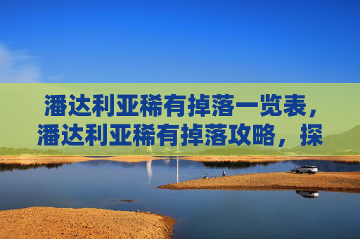 潘达利亚稀有掉落一览表，潘达利亚稀有掉落攻略，探索魔兽世界中的隐藏宝藏