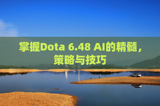 掌握Dota 6.48 AI的精髓，策略与技巧