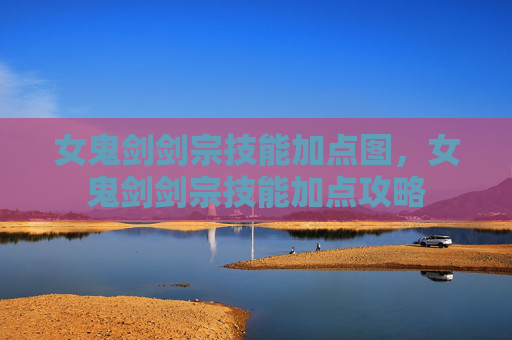 女鬼剑剑宗技能加点图，女鬼剑剑宗技能加点攻略