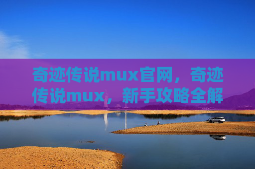 奇迹传说mux官网，奇迹传说mux，新手攻略全解析