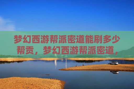 梦幻西游帮派密道能刷多少帮贡，梦幻西游帮派密道，探索与攻略