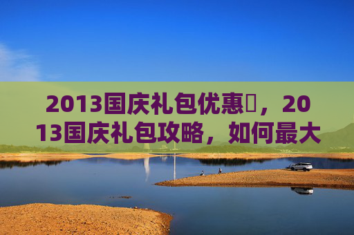 2013国庆礼包优惠劵，2013国庆礼包攻略，如何最大化你的游戏收益