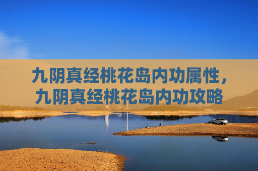 九阴真经桃花岛内功属性，九阴真经桃花岛内功攻略