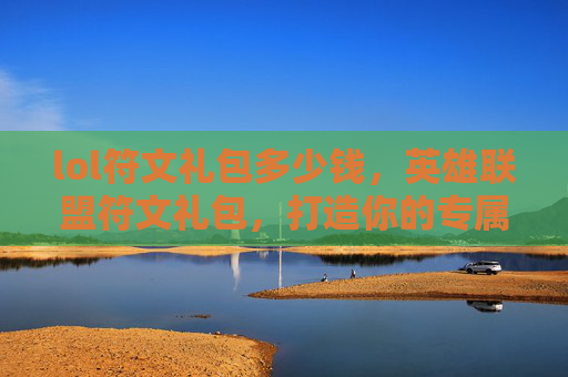 lol符文礼包多少钱,英雄联盟符文礼包,打造你的专属战斗阵容 lol符文礼包多少钱,英雄联盟符文礼包,打造你的专属战斗阵容