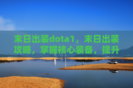 末日出装dota1，末日出装攻略，掌握核心装备，提升生存与输出