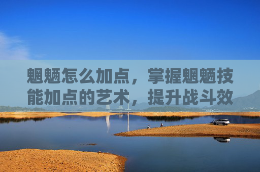 魍魉怎么加点，掌握魍魉技能加点的艺术，提升战斗效率与策略深度