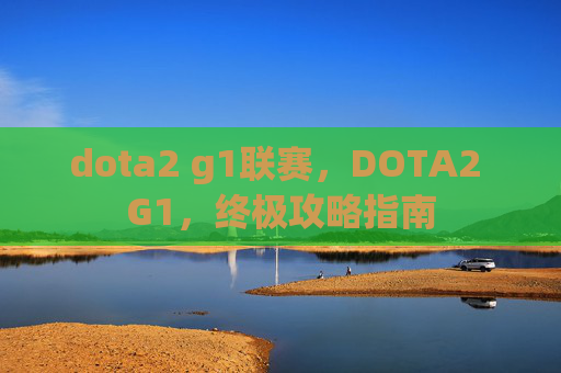 dota2 g1联赛，DOTA2 G1，终极攻略指南