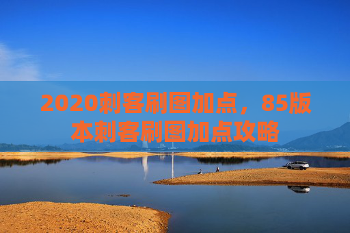 2020刺客刷图加点，85版本刺客刷图加点攻略