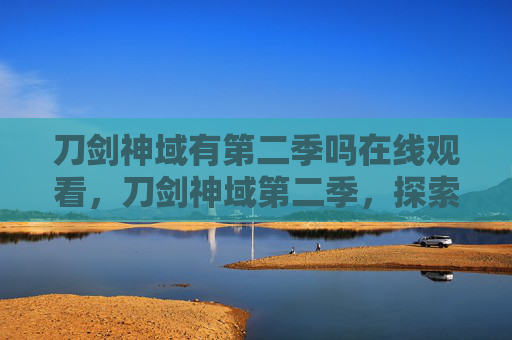 刀剑神域有第二季吗在线观看，刀剑神域第二季，探索虚拟与现实的边界