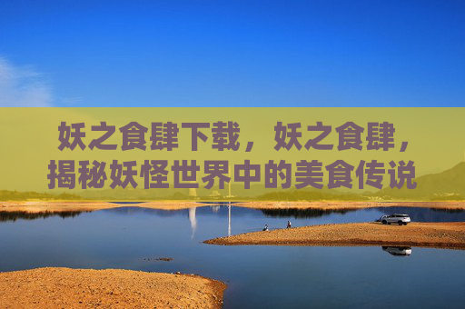 妖之食肆下载，妖之食肆，揭秘妖怪世界中的美食传说