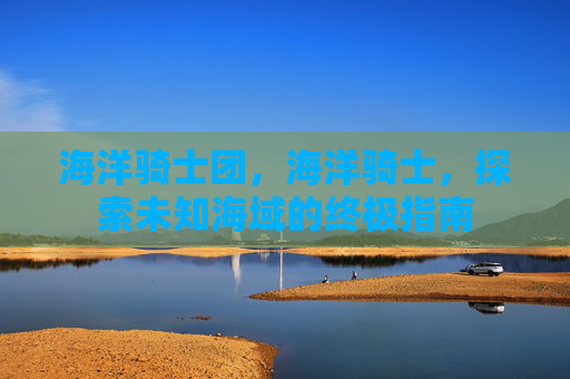 海洋骑士团，海洋骑士，探索未知海域的终极指南