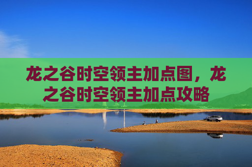 龙之谷时空领主加点图，龙之谷时空领主加点攻略