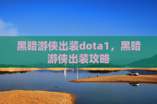 黑暗游侠出装dota1，黑暗游侠出装攻略