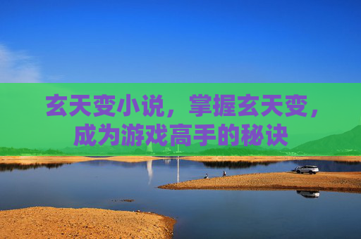 玄天变小说，掌握玄天变，成为游戏高手的秘诀