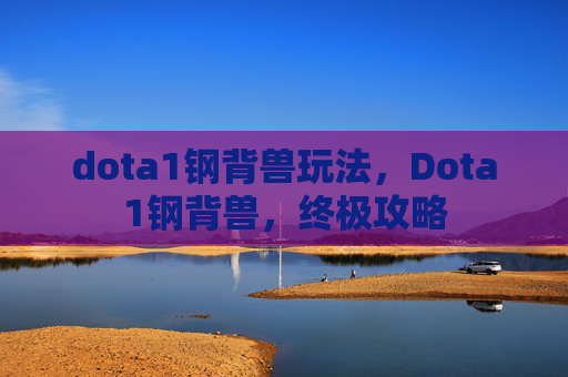 dota1钢背兽玩法，Dota1钢背兽，终极攻略