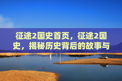 征途2国史首页，征途2国史，揭秘历史背后的故事与策略