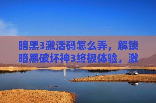 暗黑3激活码怎么弄，解锁暗黑破坏神3终极体验，激活码攻略全解析