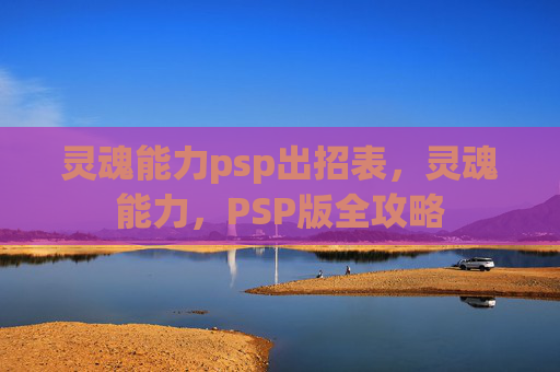 灵魂能力psp出招表，灵魂能力，PSP版全攻略