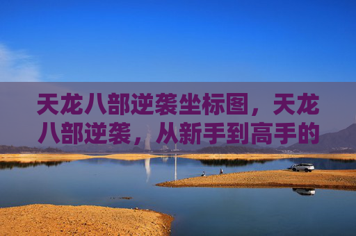 天龙八部逆袭坐标图，天龙八部逆袭，从新手到高手的全方位攻略