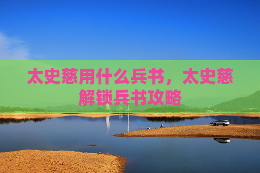 太史慈用什么兵书，太史慈解锁兵书攻略