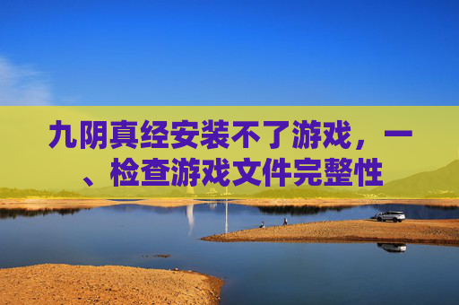 九阴真经安装不了游戏，一、检查游戏文件完整性