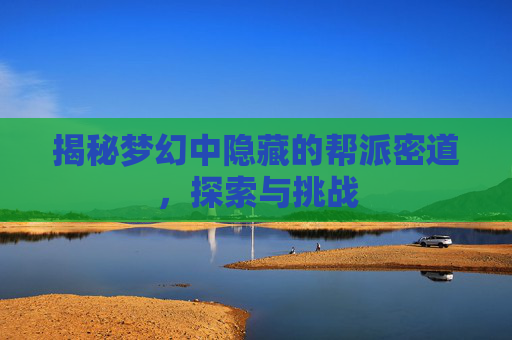揭秘梦幻中隐藏的帮派密道，探索与挑战